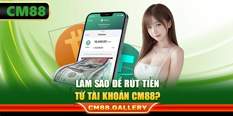 Làm sao để rút tiền từ tài khoản CM88?
