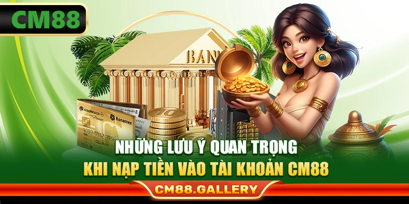 Những lưu ý quan trọng khi nạp tiền vào tài khoản CM88